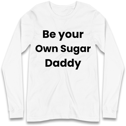 Be Your Own Sugar Daddy Longsleeve T Shirt