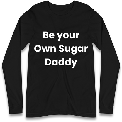 Be Your Own Sugar Daddy Longsleeve T Shirt
