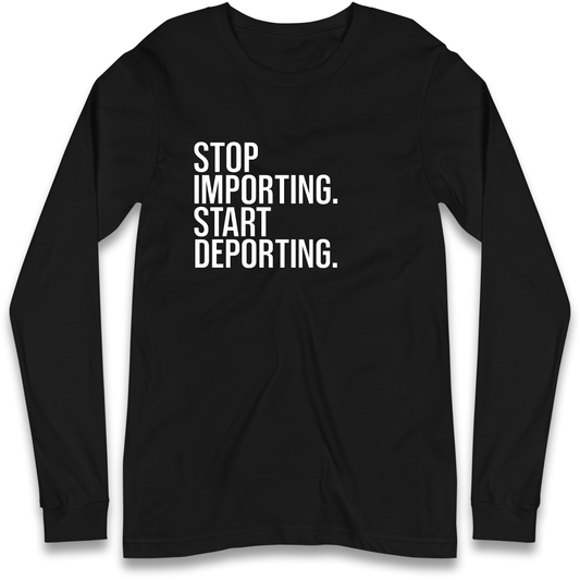 STOP IMPORTING START DEPORTING Longsleeve T Shirt