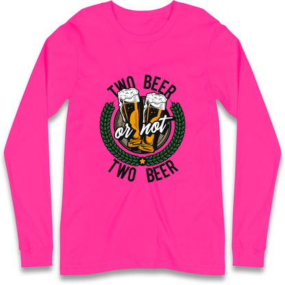 Two Beer or not Two Beer Longsleeve T Shirt