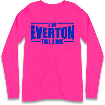 I'm Everton Till I Die Longsleeve T Shirt