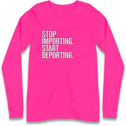 STOP IMPORTING START DEPORTING Longsleeve T Shirt