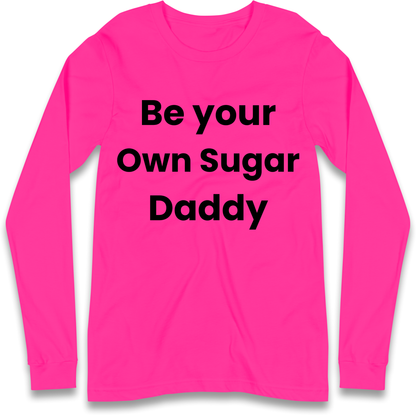 Be Your Own Sugar Daddy Longsleeve T Shirt
