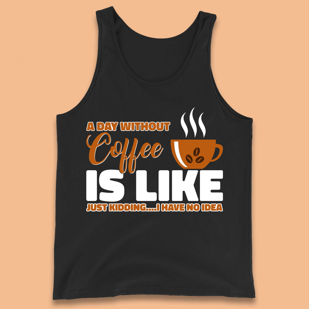 A Day Without Coffee Is Like Just Kidding Tank Top