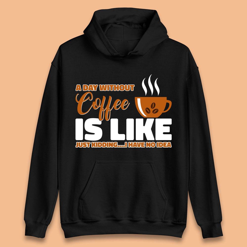 A Day Without Coffee Is Like Just Kidding Unisex Hoodie