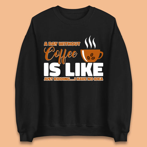 A Day Without Coffee Is Like Just Kidding Unisex Sweatshirt
