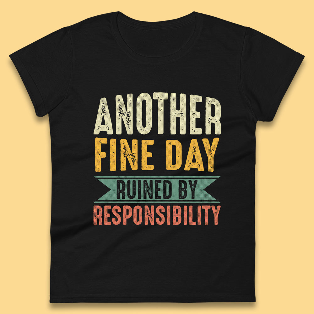 Another Fine Day Ruined By Responsibility Womens T-Shirt