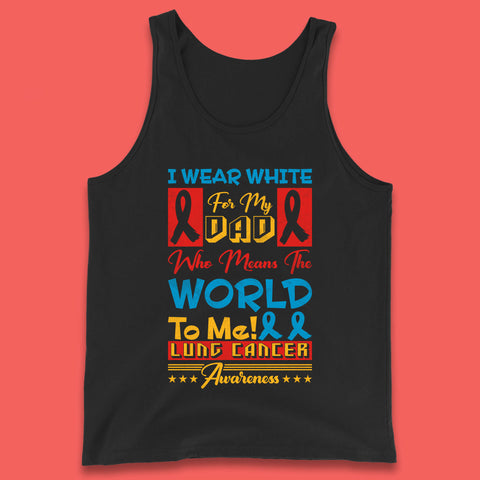 I Wear White For My Dad Who Means The World To Me Lung Cancer Awareness Cancer Fighter Survivor Tank Top