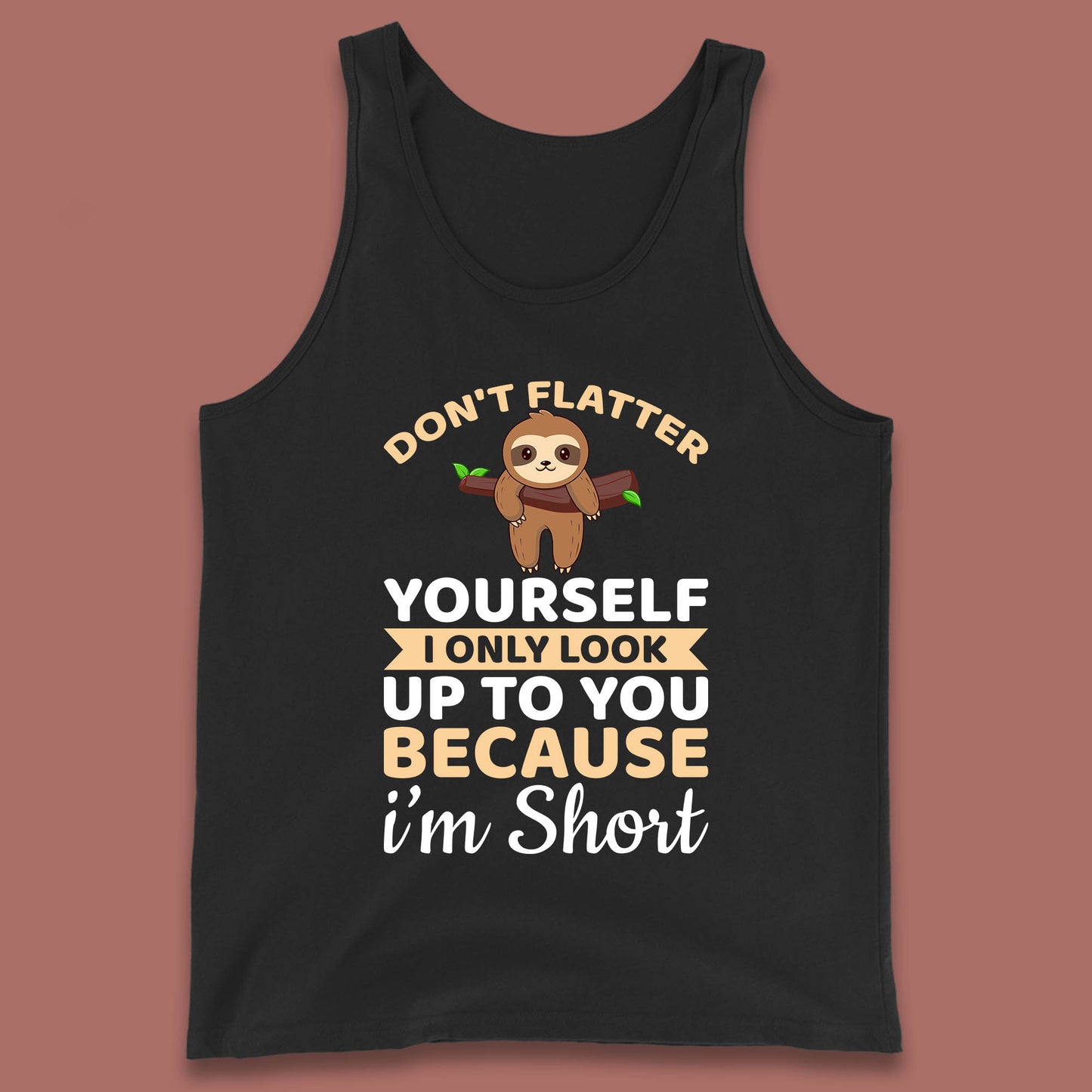Don't Flatter Yourself I Only Look Up To You Because I'm Short Happy Sloths Funny Sarcastic Tank Top