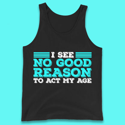 I See No Good Reason To Act My Age Funny Sarcastic Humorous Saying Tank Top