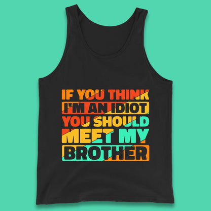 If You Think I'm An Idiot  You Should Meet My Brother Funny Sarcastic Sibling Tank Top