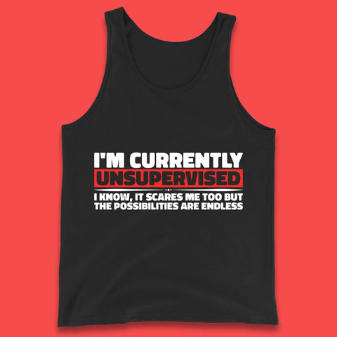 I'm Currently Unsupervised I Know It Scares Me Out Too But The Possibilities Are Endless Hilarious Funny Saying Tank Top