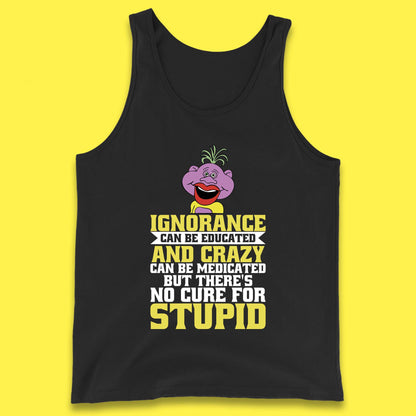 Ignorance Can Be Educated And Crazy Can Be Medicated But There's No Cure For Stupid Anonymous Quote Tank Top