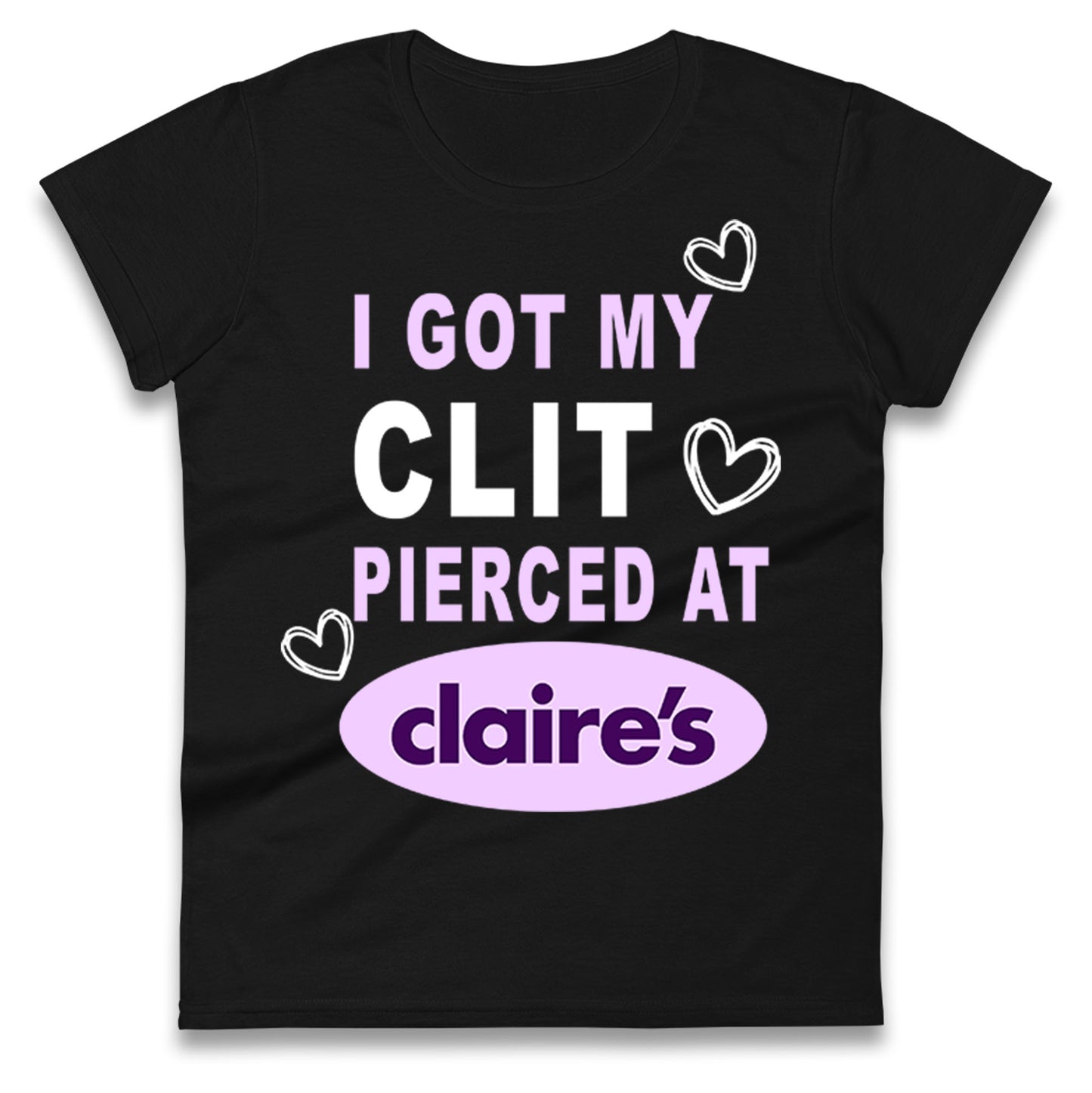 I Got My Clit Pierced At Claire's Adult Humour Ladies T Shirt