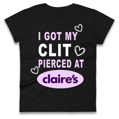 I Got My Clit Pierced At Claire's Adult Humour Ladies T Shirt