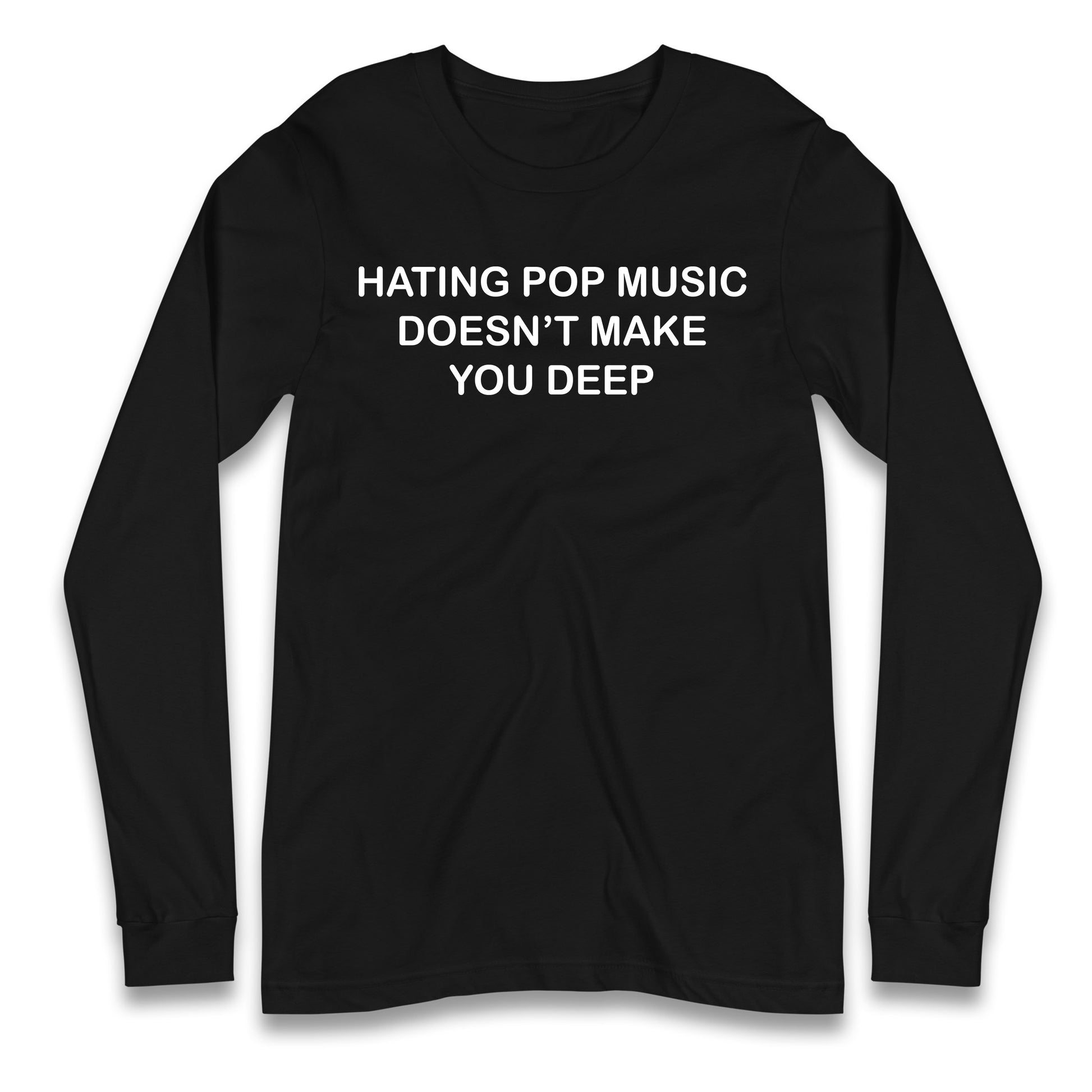 Hating Pop Music Doesn’t Make You Deep Longsleeve T Shirt