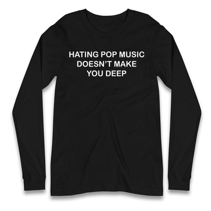 Hating Pop Music Doesn’t Make You Deep Longsleeve T Shirt