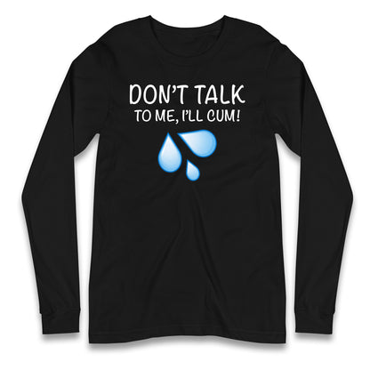 Don't Talk To Me I'll Cum Longsleeve T Shirt
