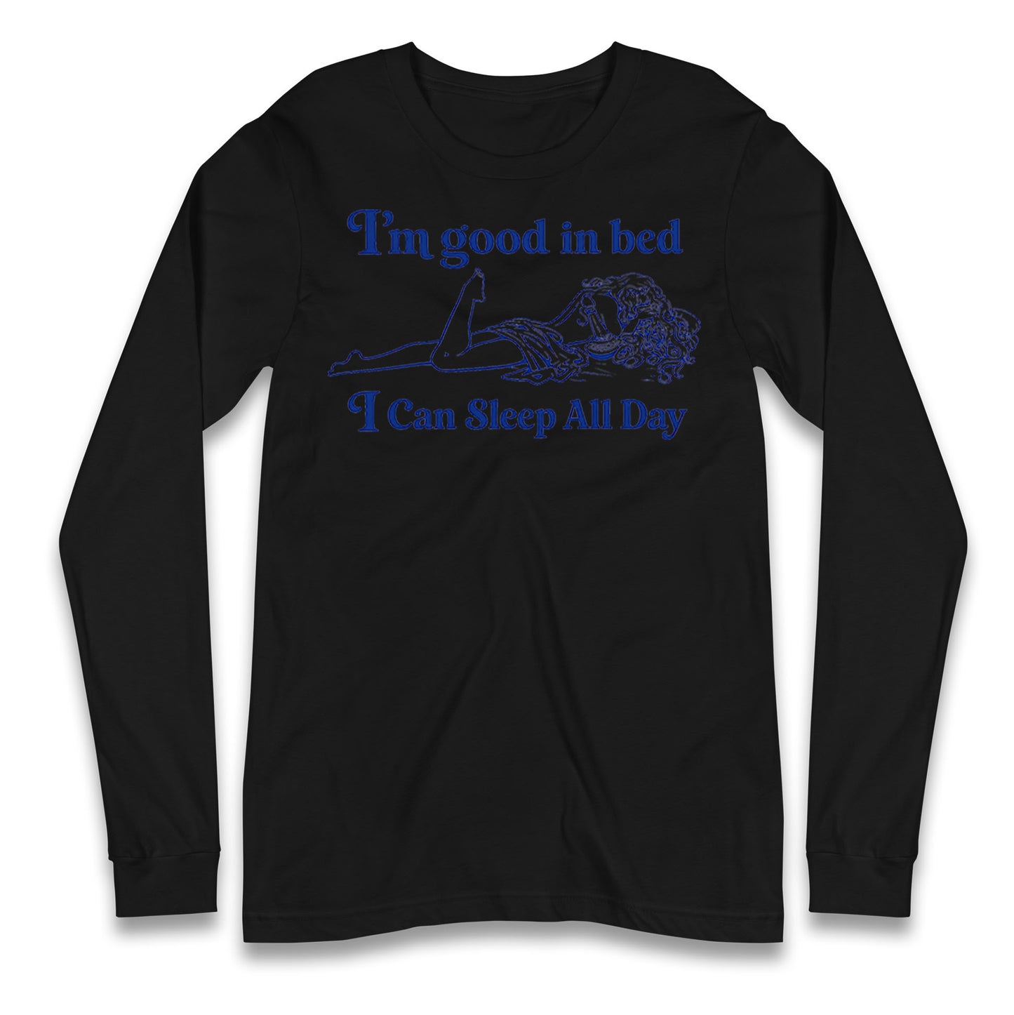 I'm Good In Bed I Can Sleep All Day Longsleeve T Shirt