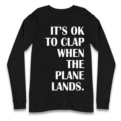 It's OK To Clap When The Plane Lands Longsleeve T Shirt