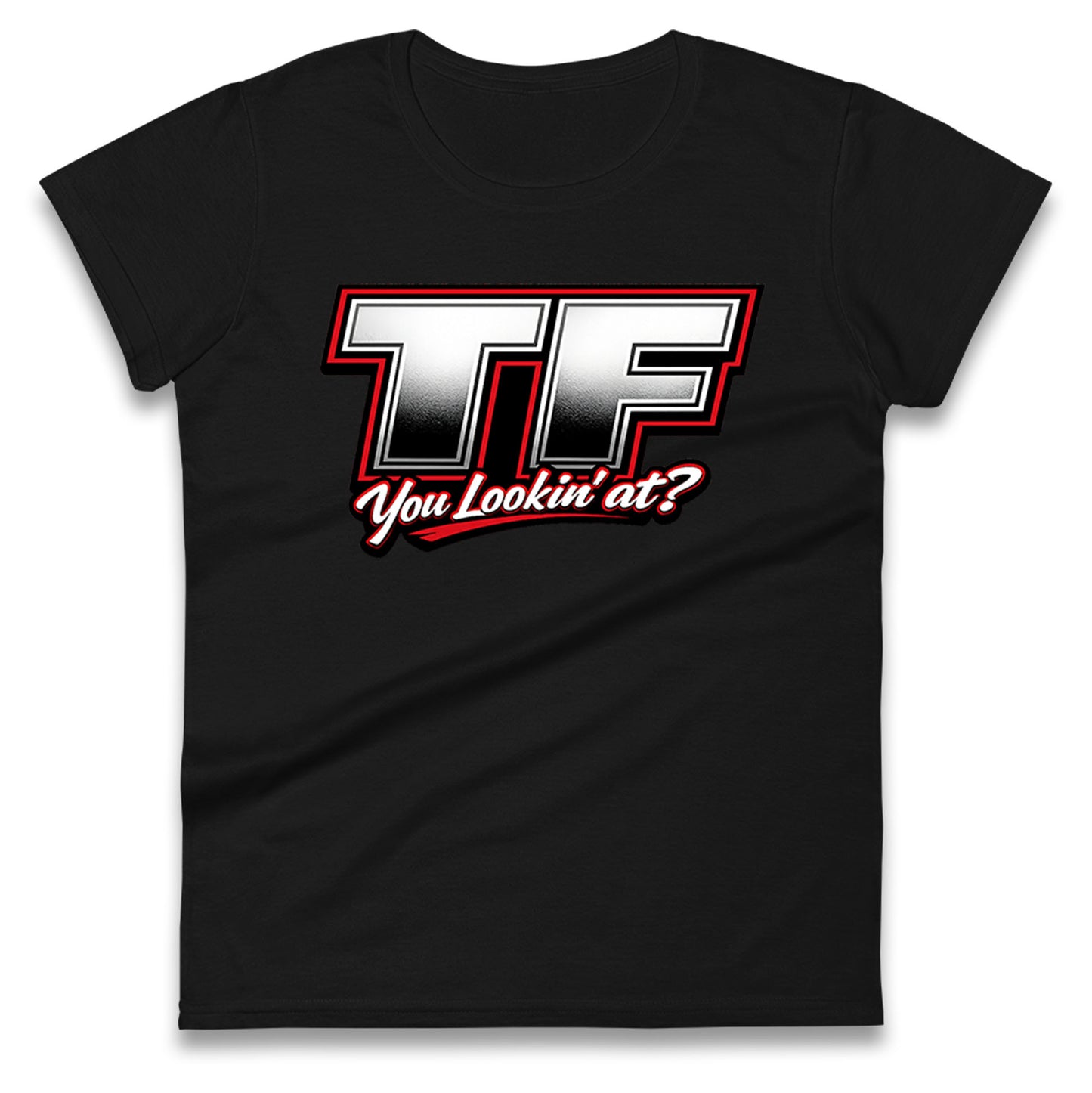 TF You Lookin' at Ladies T Shirt
