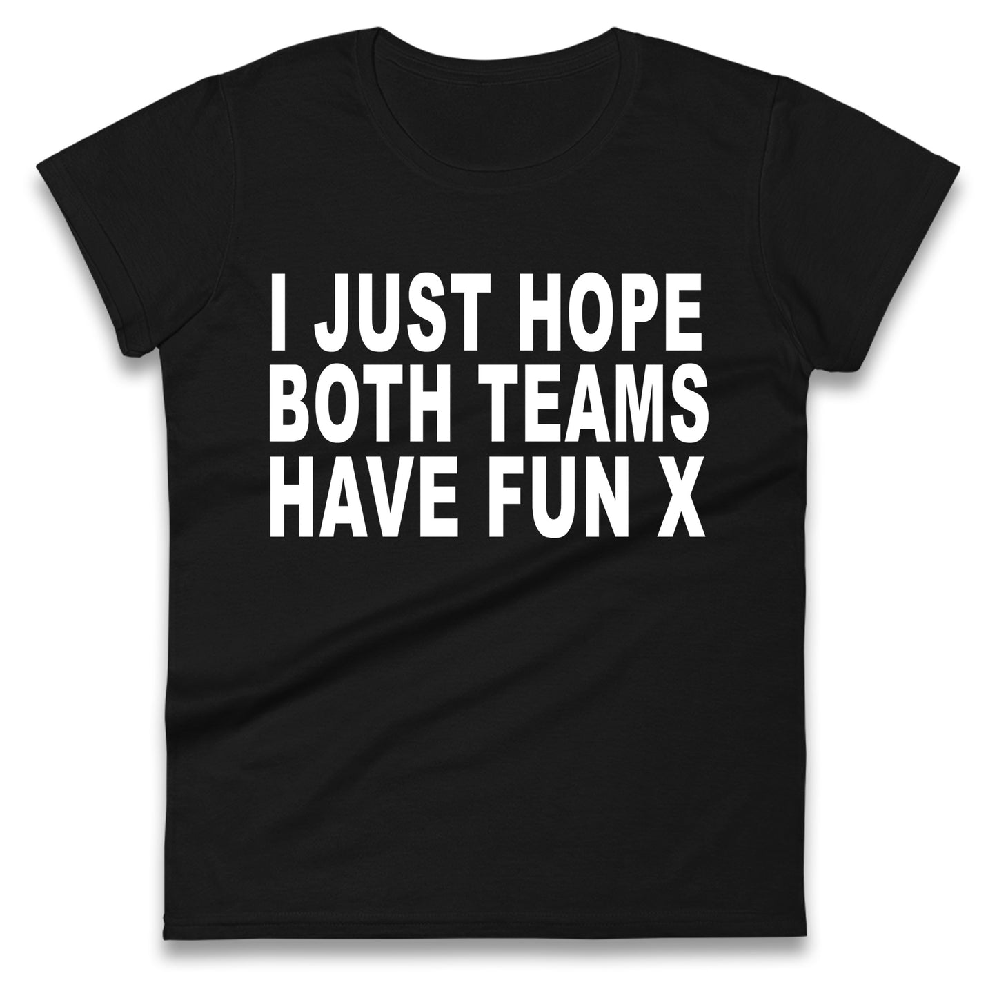 I Just Hope Both Teams Have Fun X Ladies T Shirt