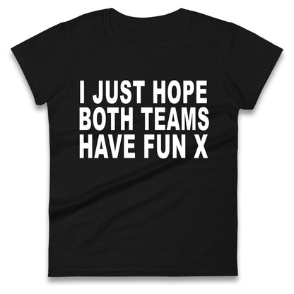 I Just Hope Both Teams Have Fun X Ladies T Shirt
