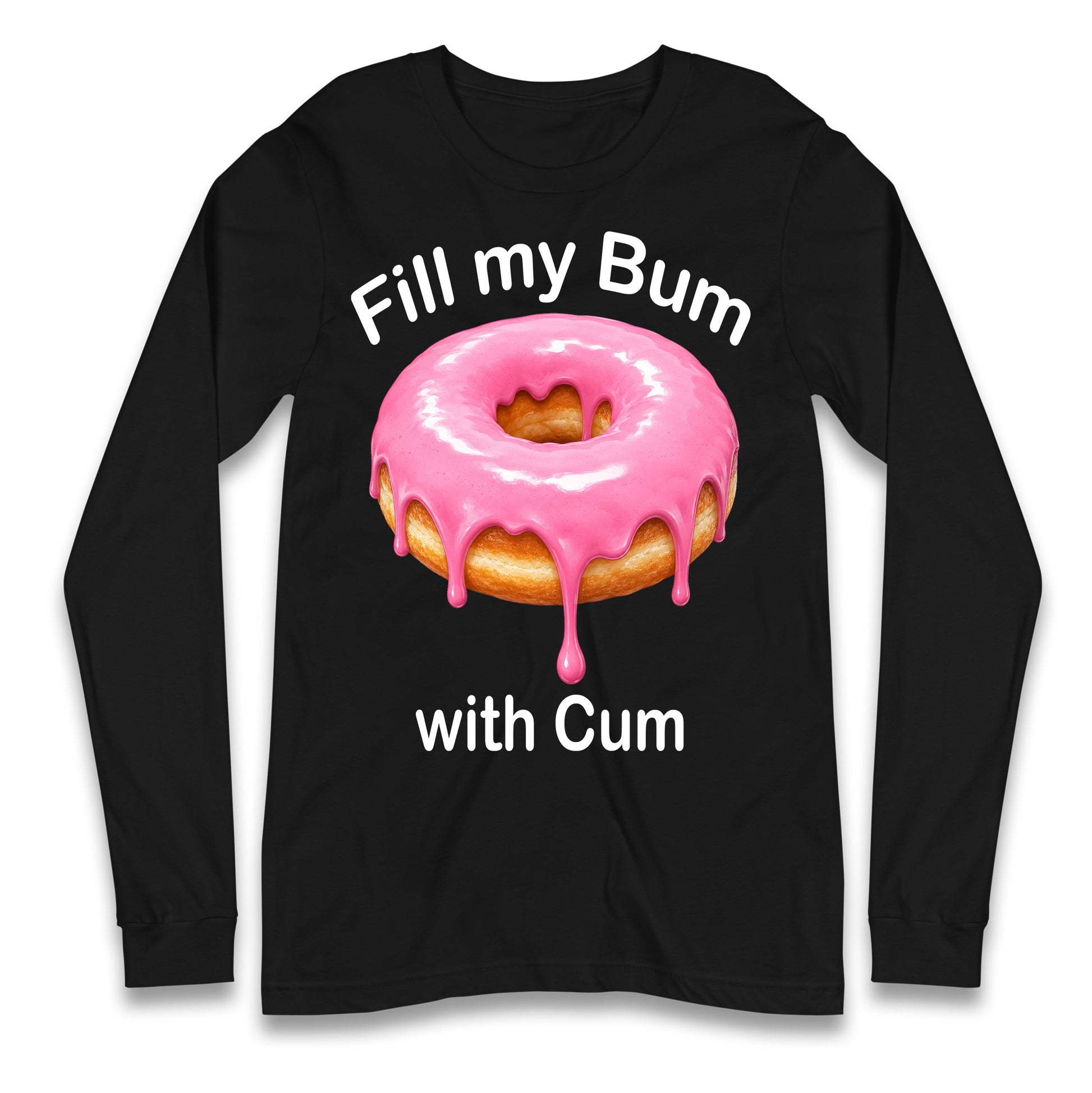 Fill My Bum with Cum Longsleeve T Shirt