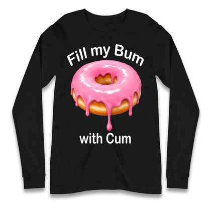 Fill My Bum with Cum Longsleeve T Shirt