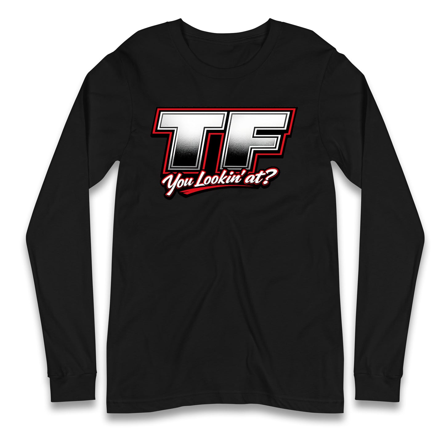 TF You Lookin' at Longsleeve T Shirt