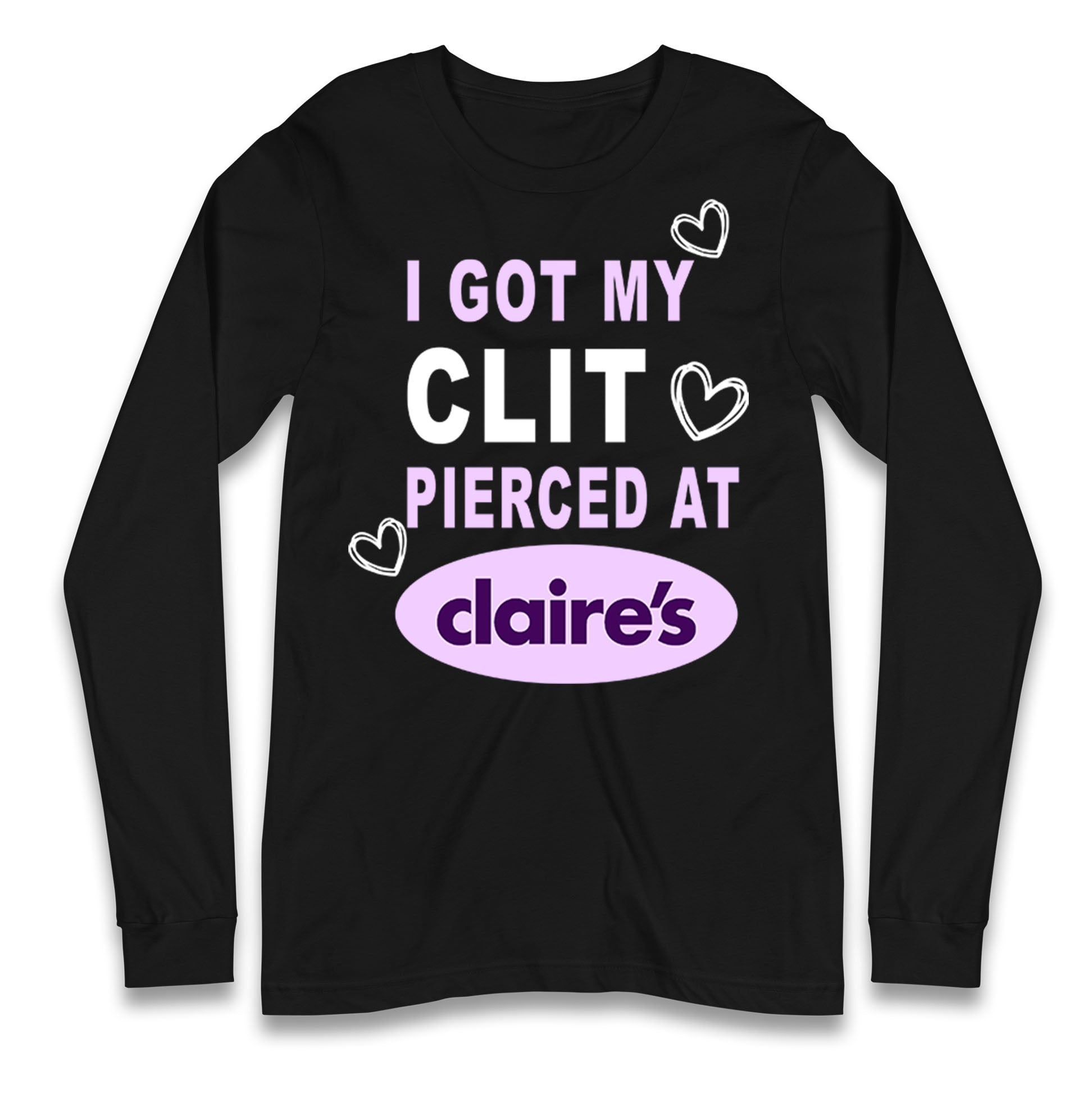 I Got My Clit Pierced At Claire's Adult Humour Longsleeve T Shirt