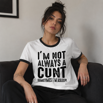 I'm Not Always a Cunt Sometimes I'm Asleep Ringer T Shirt