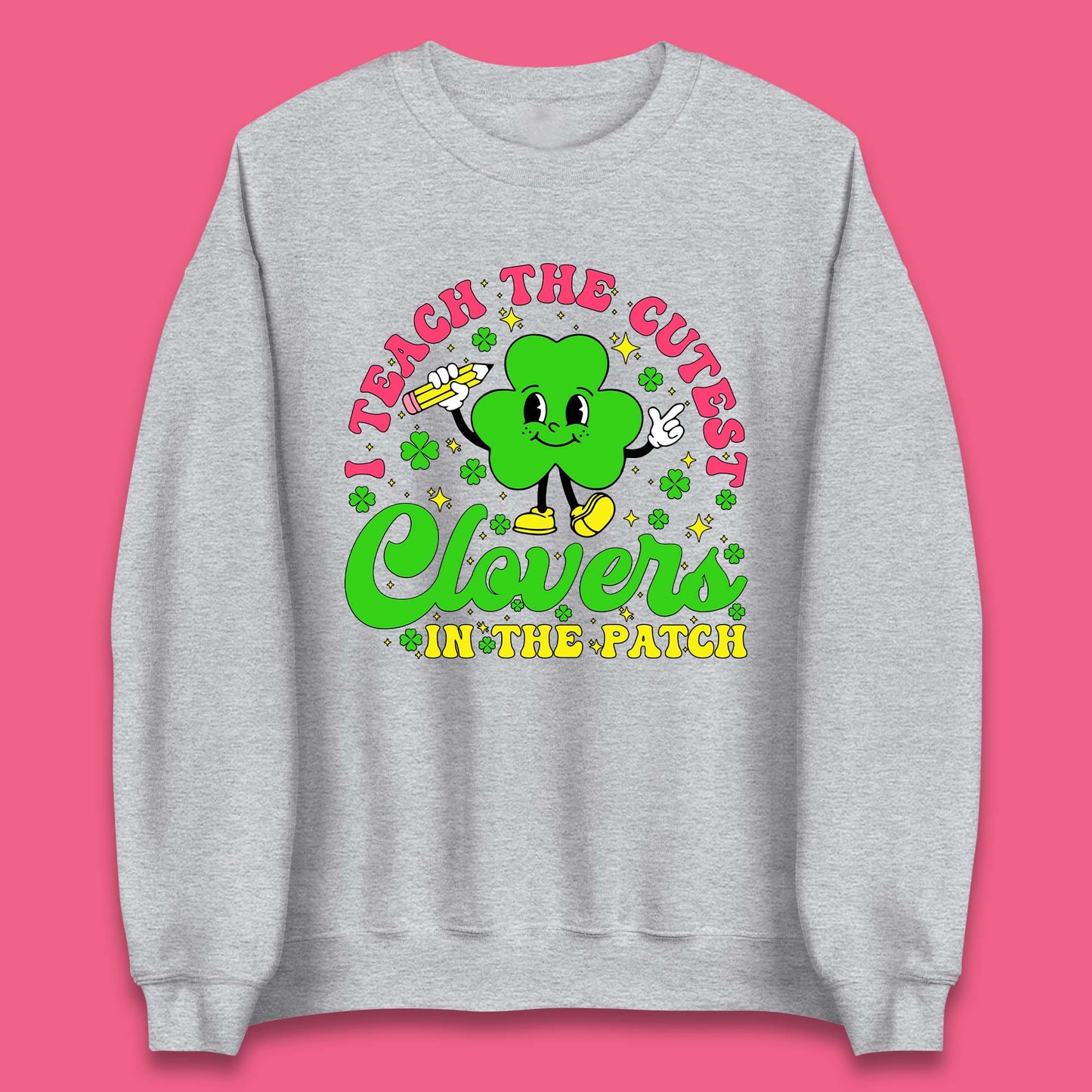 I Teach The Cutest Clovers In The Patch Unisex Sweatshirt