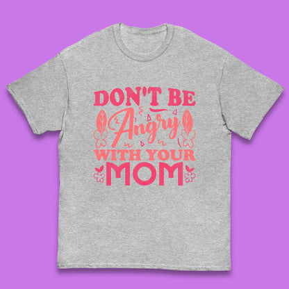 Don't Be Angry With Your Mom Kids T-Shirt