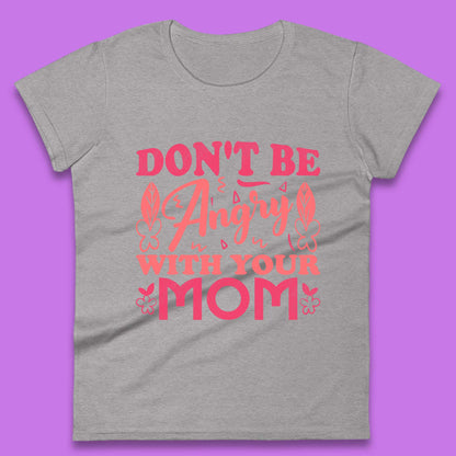 Don't Be Angry With Your Mom Womens T-Shirt