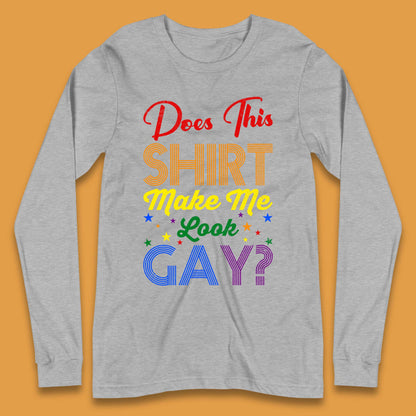 Does This Shirt Make Me Look Gay? Long Sleeve T-Shirt