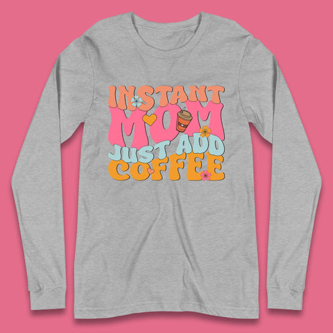 Instant Mom Just Add Coffee Long Sleeve T-Shirt