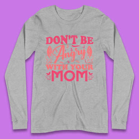 Don't Be Angry With Your Mom Long Sleeve T-Shirt