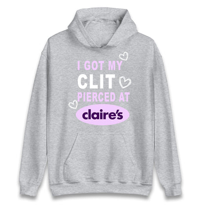 I Got My Clit Pierced At Claire's Adult Humour Hoodie
