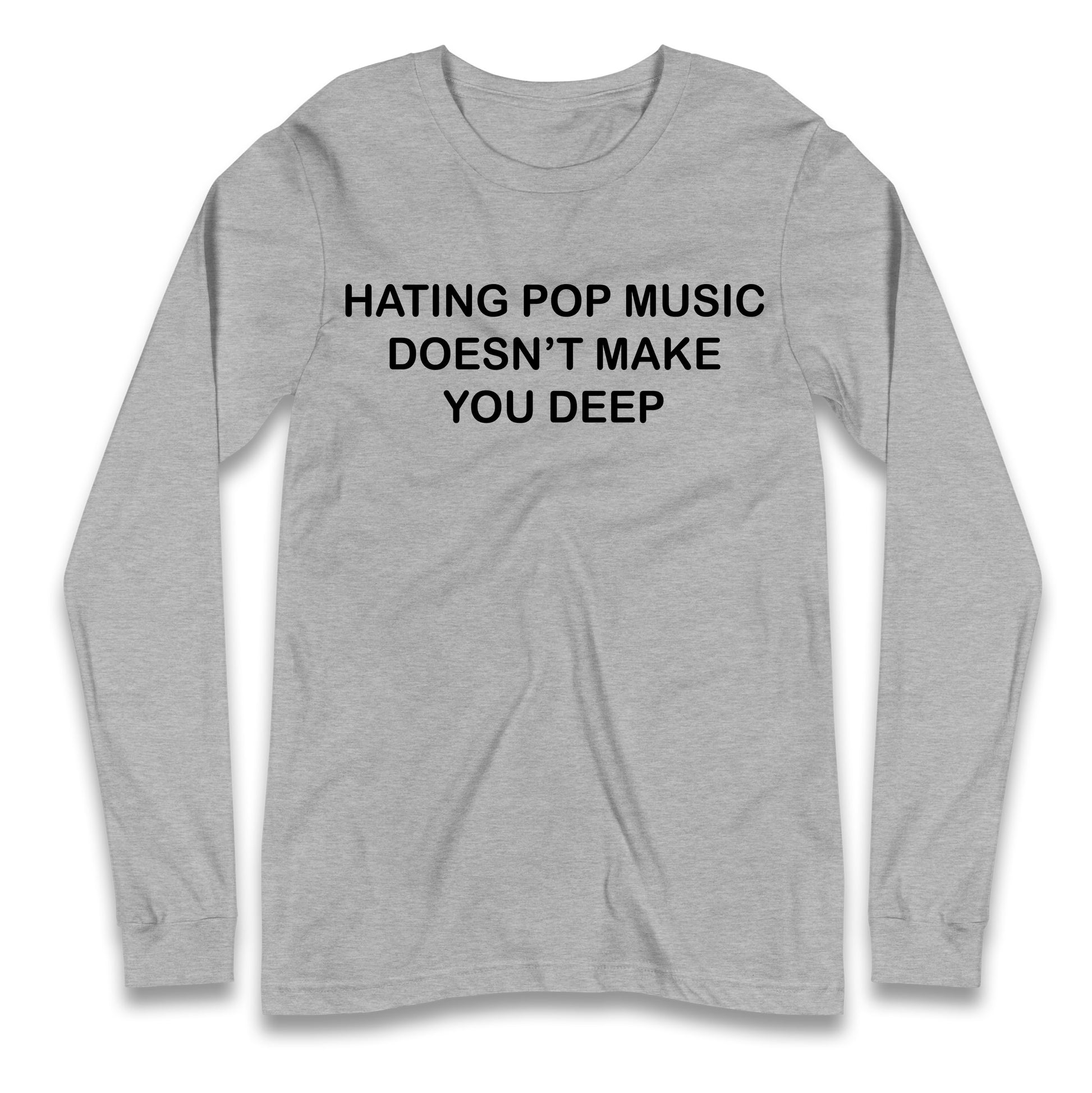 Hating Pop Music Doesn’t Make You Deep Longsleeve T Shirt