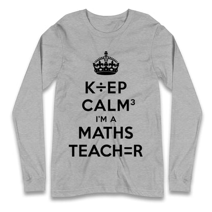 Keep Calm I’m A Maths Teacher Longsleeve T Shirt 