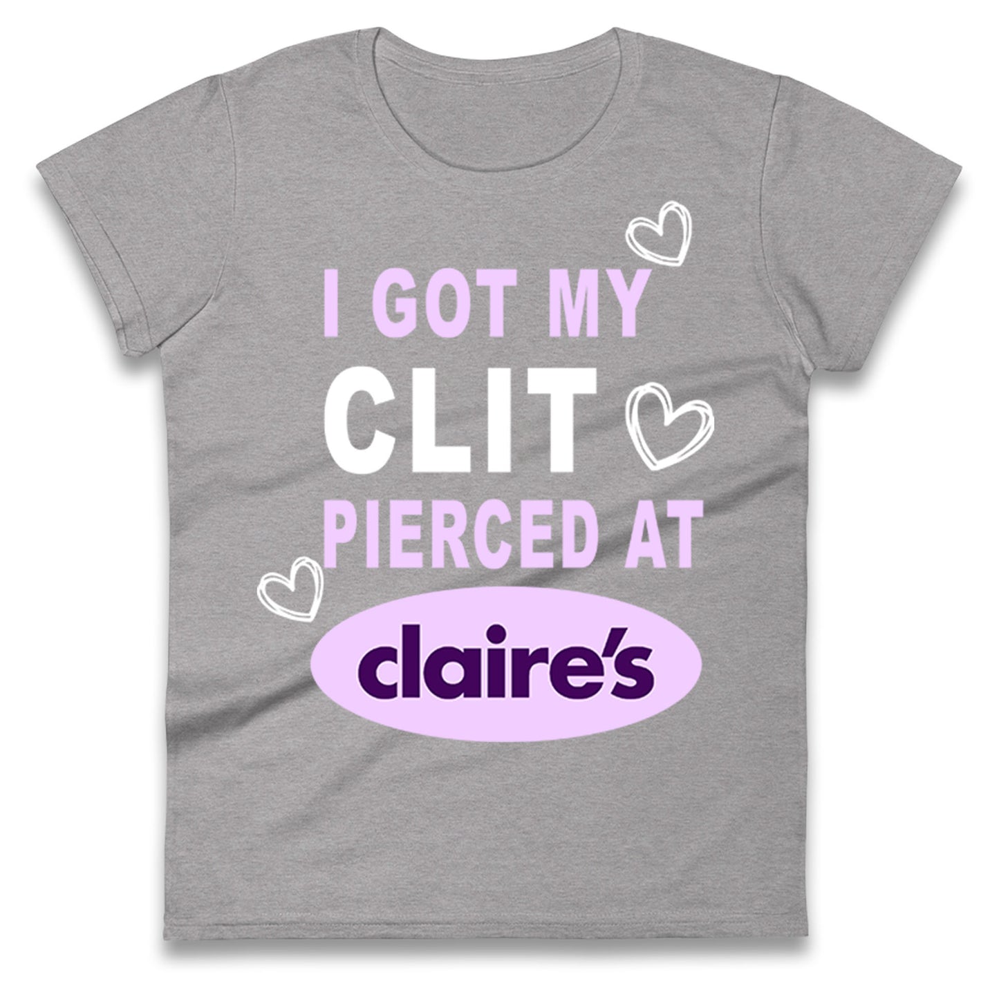 I Got My Clit Pierced At Claire's Adult Humour Ladies T Shirt