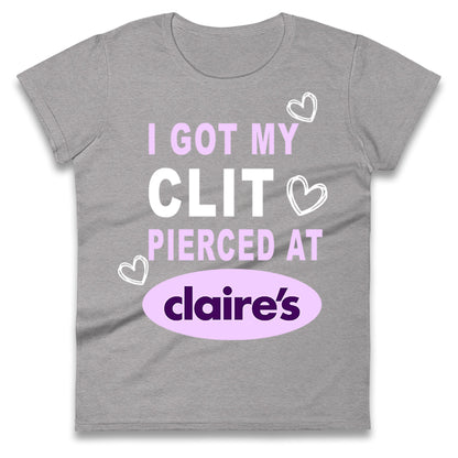 I Got My Clit Pierced At Claire's Adult Humour Ladies T Shirt