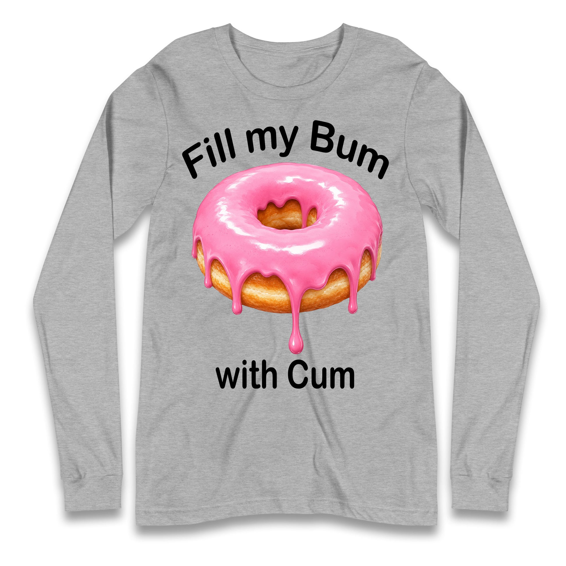 Fill My Bum with Cum Longsleeve T Shirt