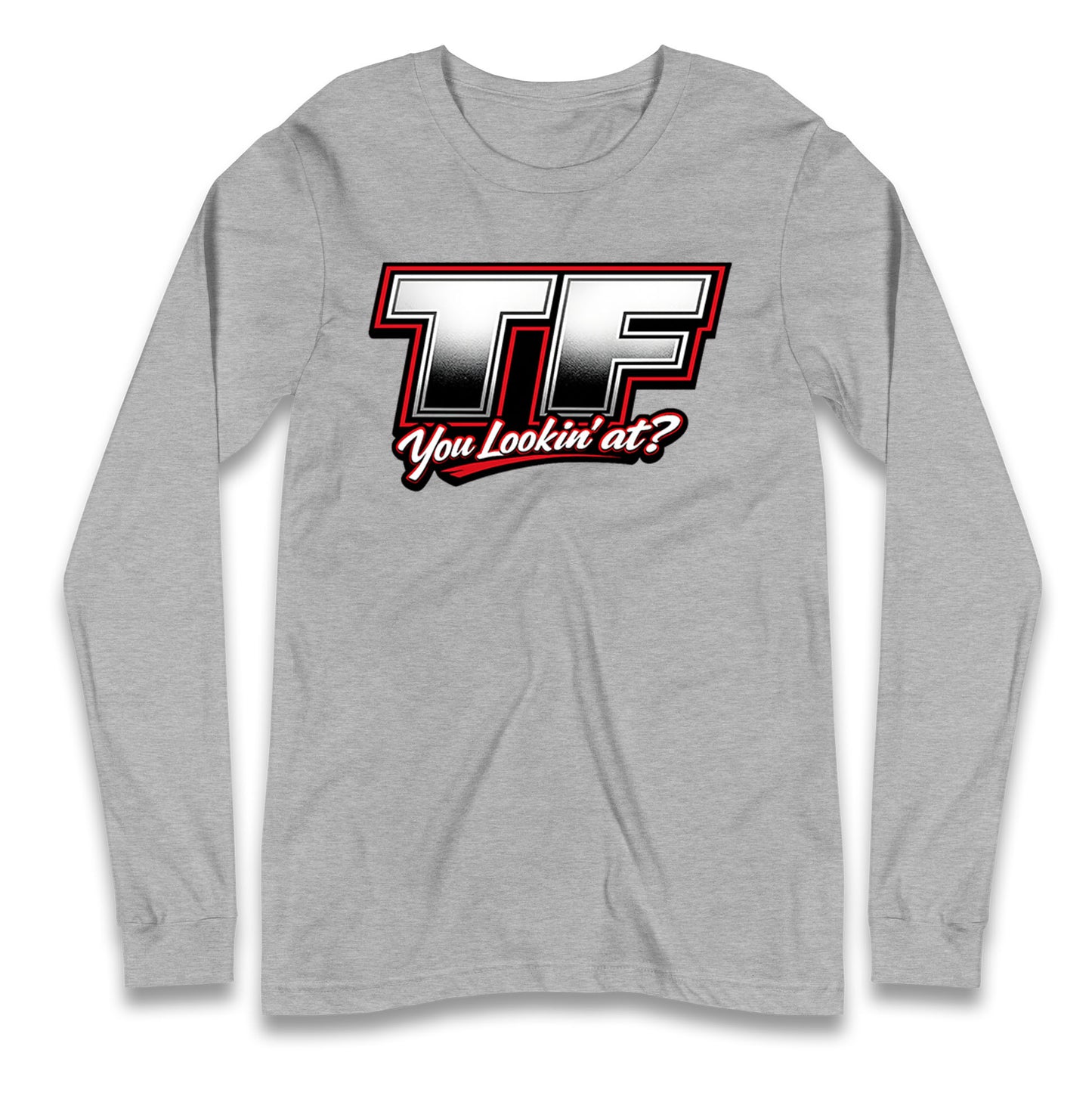 TF You Lookin' at Longsleeve T Shirt