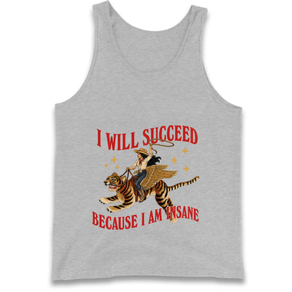 I Will Succeed Because I Am Insane Cowgirl Tiger Tank Top