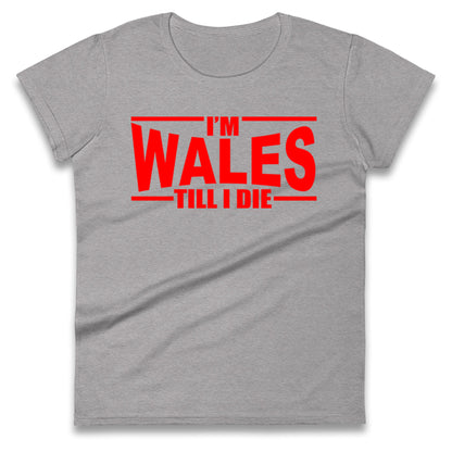 I'm Wales Till I Die Ladies T Shirt