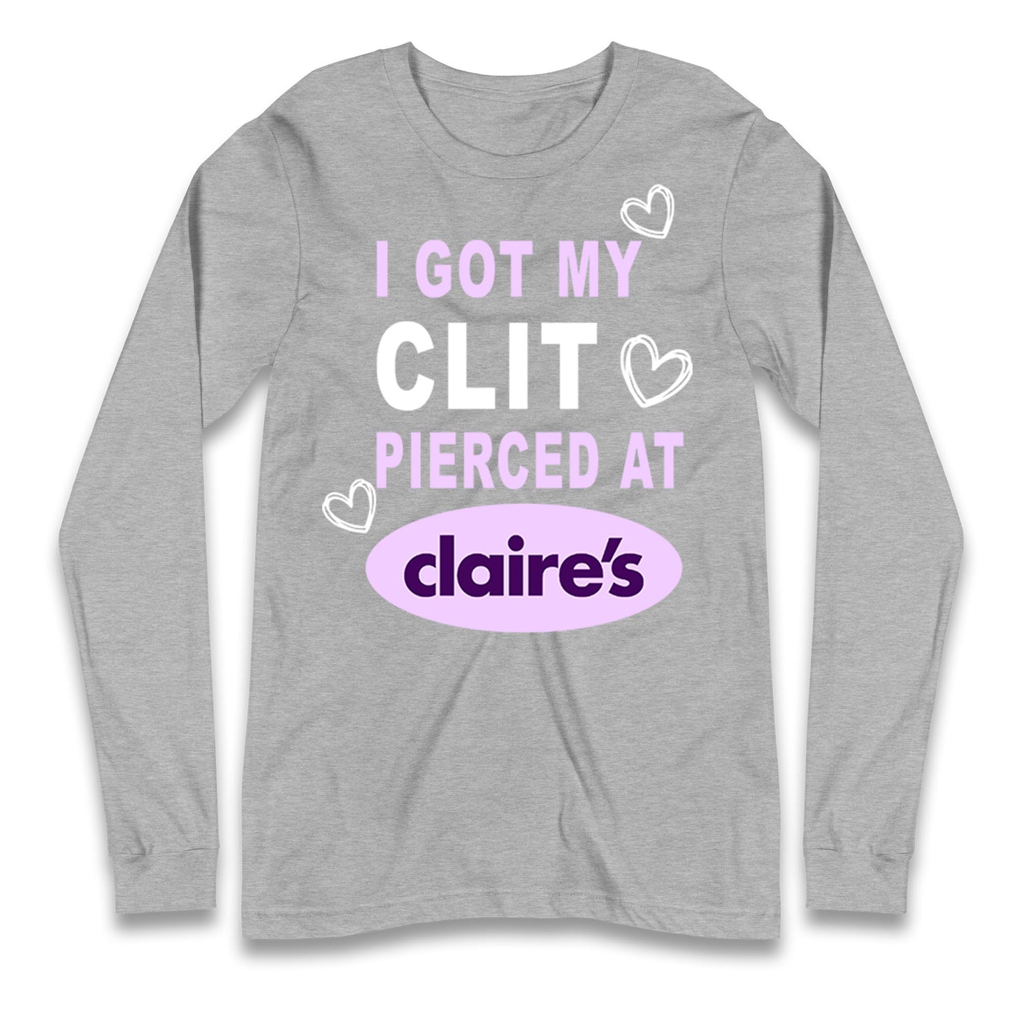 I Got My Clit Pierced At Claire's Adult Humour Longsleeve T Shirt