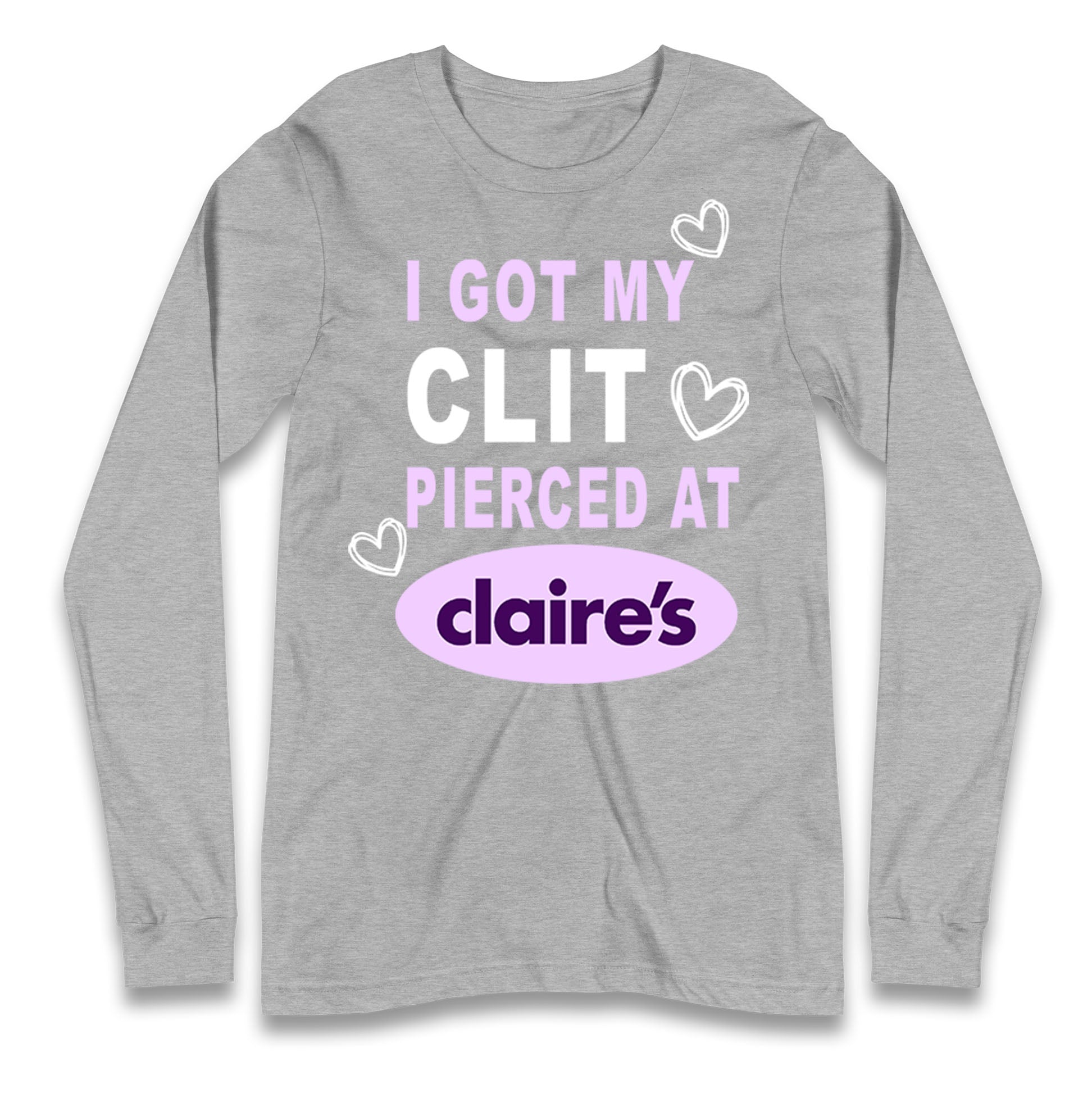 I Got My Clit Pierced At Claire's Adult Humour Longsleeve T Shirt