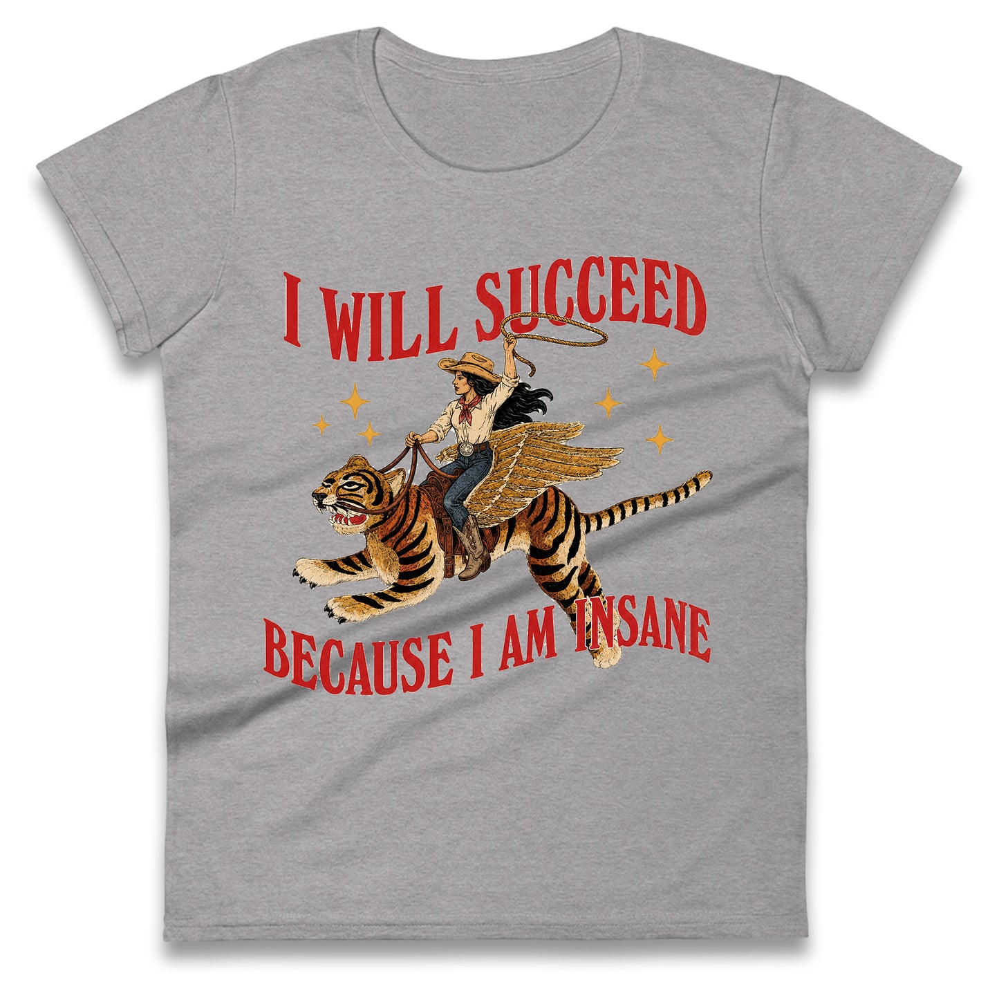 I Will Succeed Because I Am Insane Cowgirl Tiger Ladies T Shirt